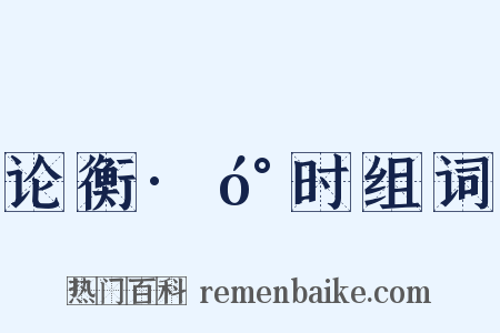 论衡·󰇹时组词是什么意思的图片